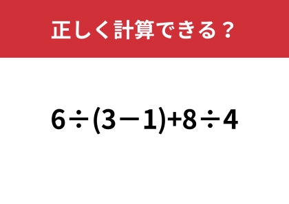 自信を持って答えてください!「6÷(3−1)+8÷4」正しく計算できる?