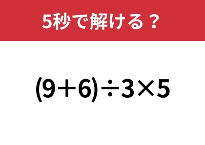 大人でも間違える人は多いかも?「(9+6)÷3×5」5秒で解ける?