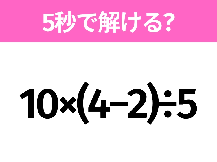解けそうでなかなか解けない？「10×(4−2)÷5」5秒で解ける？