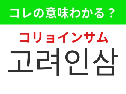 【韓国グルメ編】韓国の健康食品として有名なあの食材!「고려인삼(コリョインサム)」の意味は?