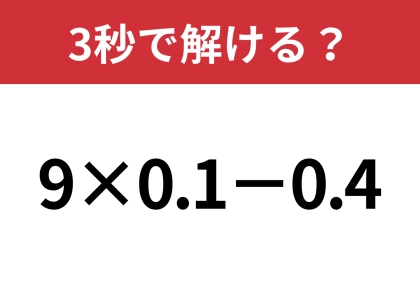 小数の計算には気をつけて!「9×0.1−0.4」3秒で解ける?