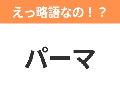 【略語クイズ】「パーマ」の正式名称は？意外と知らない身近な略語！