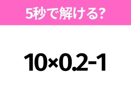 簡単そうだけど意外と難しい？「10×0.2-1」5秒で解ける？