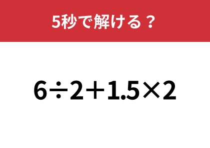 大人なら正解できないと恥ずかしいかも！？「6÷2+1.5×2」5秒で解ける？