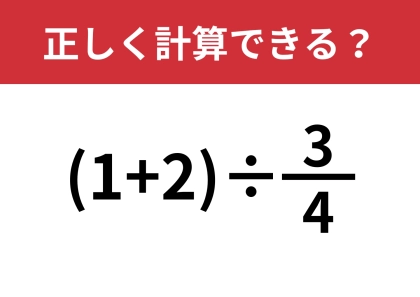この計算のやり方、覚えてる？「(1+2)÷3/4」正しく計算できる？