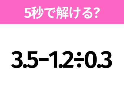 5秒でわかったら天才!?「3.5−1.2÷0.3」すぐ解ける?