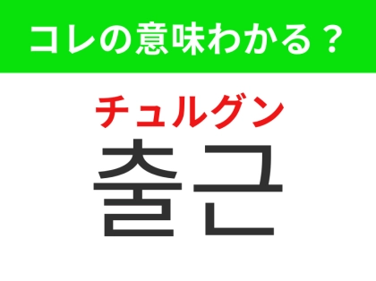 【韓国生活編】覚えておきたいあの言葉！「출근（チュルグン）」の意味は？