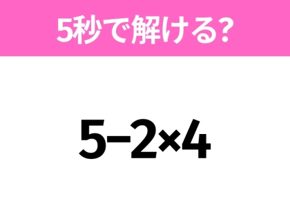 5秒でわかったら天才!?「5−2×4」すぐ解ける?