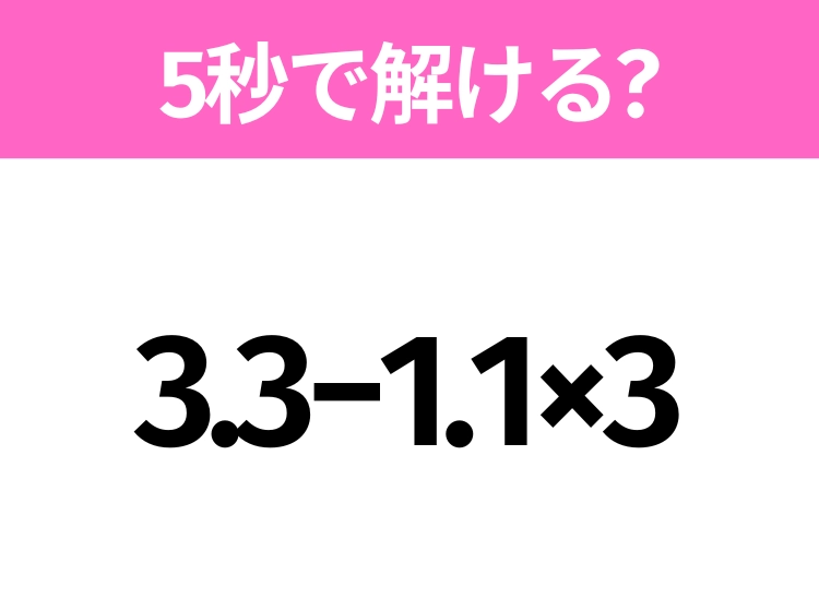 簡単そうだけど意外と難しい?「3.3−1.1×3」5秒で解ける?