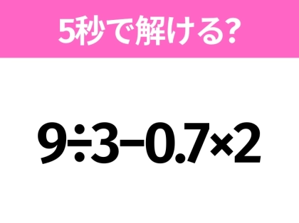 簡単そうだけど意外と難しい?「9÷3−0.7×2」5秒で解ける?