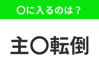 小学生で習う、この四字熟語はなに？【物事の立場や順序が逆転すること】