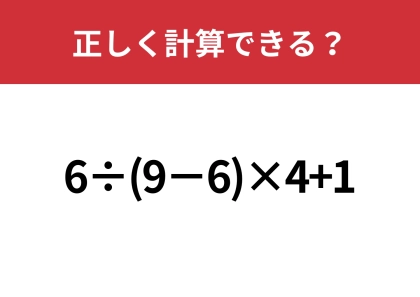 大人なら正解してほしい基本の問題！「6÷(9−6)×4+1」正しく計算できる？
