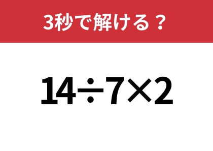 油断してると間違えるかも!?「14÷7×2」3秒で解ける?