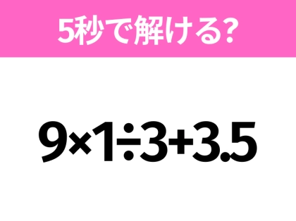 簡単そうだけど意外と難しい?「9×1÷3+3.5」5秒で解ける?