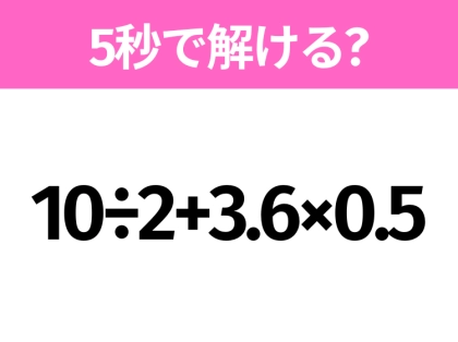 5秒でわかったら天才!?「10÷2+3.6×0.5」すぐ解ける?