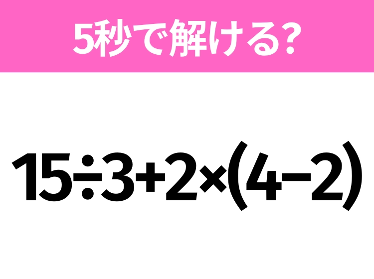 5秒でわかったら天才！？「15÷3+2×(4−2)」すぐ解ける？