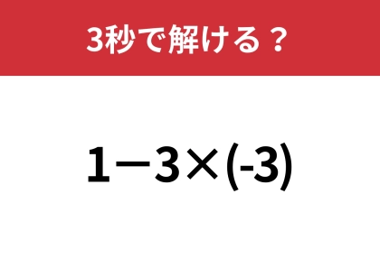 大人なら間違えずに解きたい問題！「1−3×(-3)」3秒で解ける？