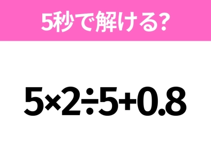 簡単そうだけど意外と難しい？「5×2÷5+0.8」5秒で解ける？