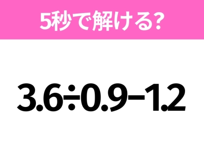 5秒でわかったら天才!?「3.6÷0.9−1.2」すぐ解ける?