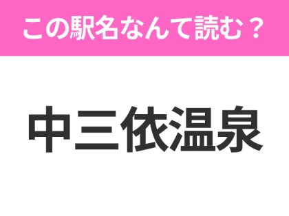 【駅名クイズ】「中三依温泉」はなんて読む？栃木県にある駅です！