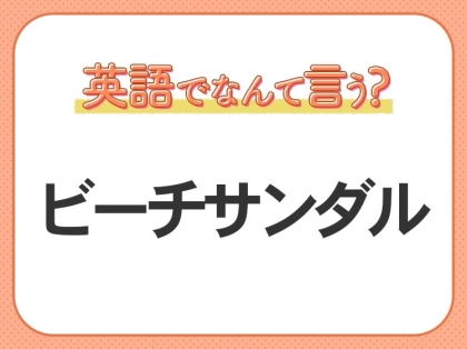 海外では通じない?!【ビーチサンダル】を英語で正しく言えますか?