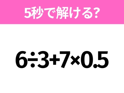 5秒でわかったら天才！？「6÷3+7×0.5」すぐ解ける？