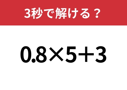 あなたの実力を試してみて！「0.8×5+3」3秒で解ける？