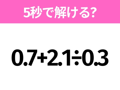 簡単そうだけど意外と難しい?「0.7+2.1÷0.3」5秒で解ける?