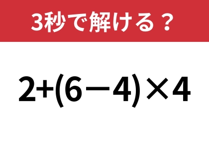 あなたの実力を試してみて！「2+(6−4)×4」3秒で解ける？