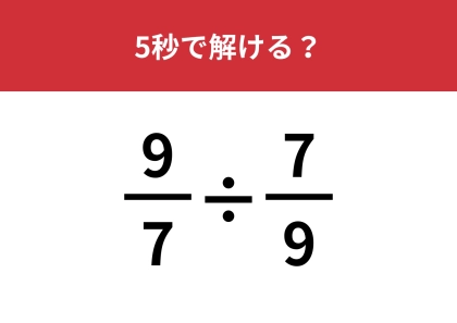 小学生は解けるのに大人は解けない問題!?「9/7÷7/9」5秒で解ける?