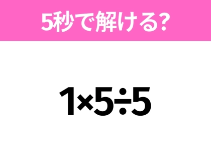 簡単そうだけど意外と難しい?「1×5÷5」5秒で解ける?