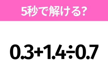 5秒でわかったら天才！？「0.3+1.4÷0.7」すぐ解ける？