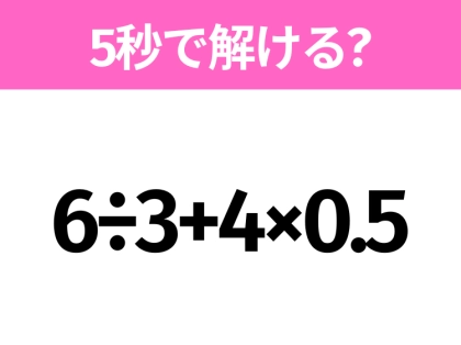 5秒でわかったら天才!?「6÷3+4×0.5」すぐ解ける?