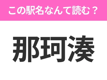 【駅名クイズ】「那珂湊」はなんて読む？茨城県にある駅です！