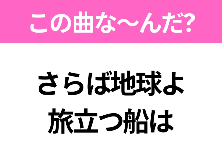 【ヒット曲クイズ】歌詞「さらば地球よ 旅立つ船は」で有名な曲は?大人気アニメの主題歌!