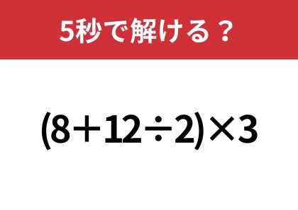 あなたの実力を試してみて！「(8+12÷2)×3」5秒で解ける？