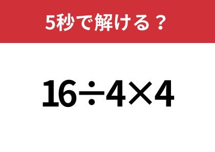 簡単そうに見えて、意外と難しい！？「16÷4×4」5秒で解ける？