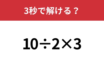 意外と間違える人が多い問題！？「10÷2×3」3秒で解ける？