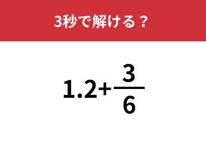 簡単そうに見えて悩んでしまう人が多いかも？「1.2+3/6」3秒で解ける？