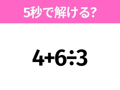 5秒でわかったら天才!?「4+6÷3」すぐ解ける?