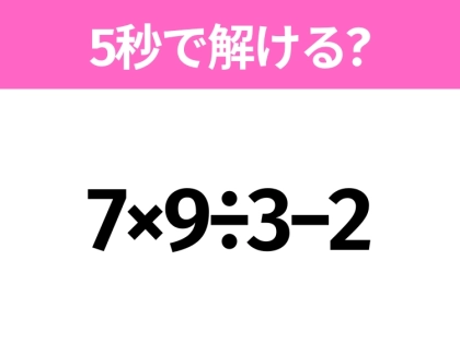 5秒でわかったら天才！？「7×9÷3−2」すぐ解ける？