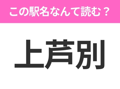 【駅名クイズ】「上芦別」はなんて読む?北海道にある駅です!