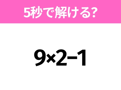 簡単そうだけど意外と難しい？「9×2−1」5秒で解ける？