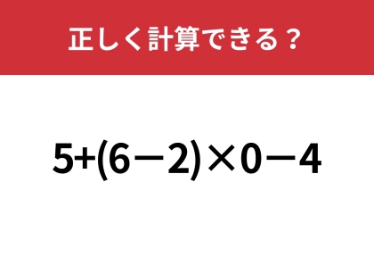 大人なら正解して当然ですよね？「5+(6−2)×0−4」正しく計算できる？