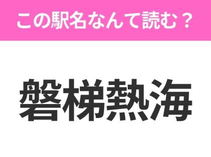 【駅名クイズ】「磐梯熱海」はなんて読む？福島にある駅です！