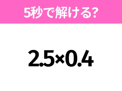 5秒でわかったら天才！？「2.5×0.4」すぐ解ける？