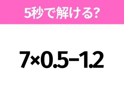 簡単そうだけど意外と難しい？「7×0.5−1.2」5秒で解ける？