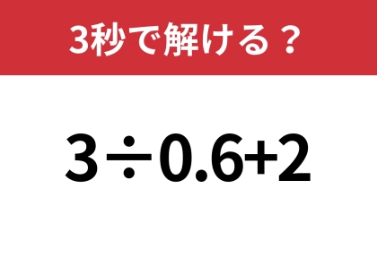 この問題は正解してほしい!「3÷0.6+2」3秒で解ける?