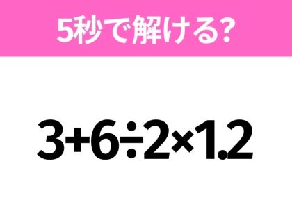 簡単そうだけど意外と難しい?「3+6÷2×1.2」5秒で解ける?