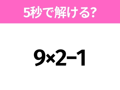 簡単そうだけど意外と難しい？「9×2−1」5秒で解ける？